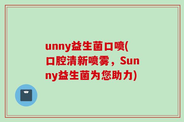 unny益生菌口喷(口腔清新喷雾，Sunny益生菌为您助力)