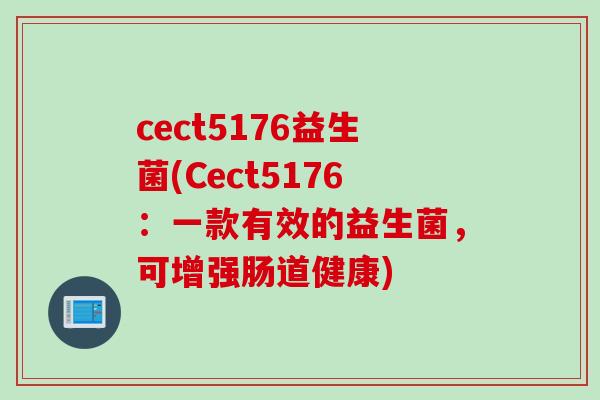 cect5176益生菌(Cect5176:一款有效的益生菌,可增强肠道健康) cect5176益生菌(Cect5176:一款有效的益生菌,可增强肠道健康)