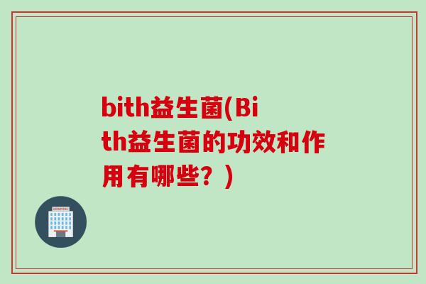 bith益生菌(Bith益生菌的功效和作用有哪些?) bith益生菌(Bith益生菌的功效和作用有哪些?)