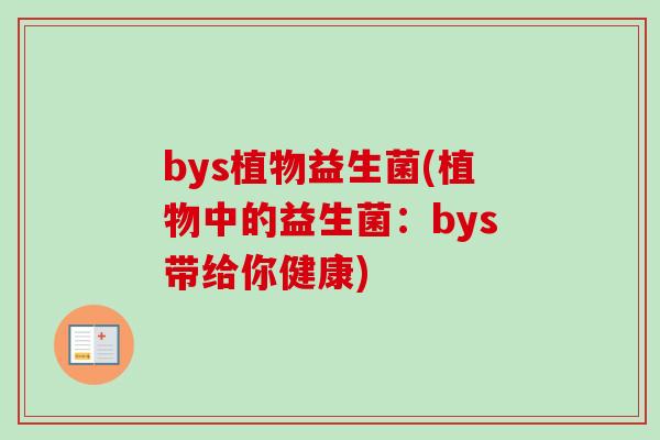 bys植物益生菌(植物中的益生菌:bys带给你健康) bys植物益生菌(植物中的益生菌:bys带给你健康)