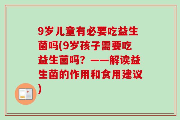 9岁儿童有必要吃益生菌吗(9岁孩子需要吃益生菌吗？——解读益生菌的作用和食用建议)