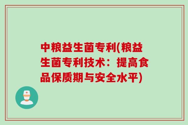 中粮益生菌专利(粮益生菌专利技术:提高食品保质期与安全水平) 中粮益生菌专利(粮益生菌专利技术:提高食品保质期与安全水平)