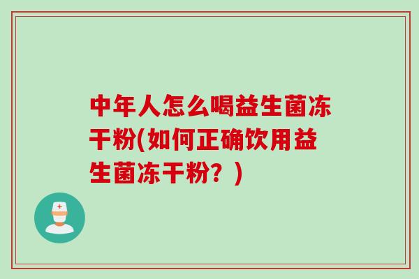 中年人怎么喝益生菌冻干粉(如何正确饮用益生菌冻干粉?) 中年人怎么喝益生菌冻干粉(如何正确饮用益生菌冻干粉?)