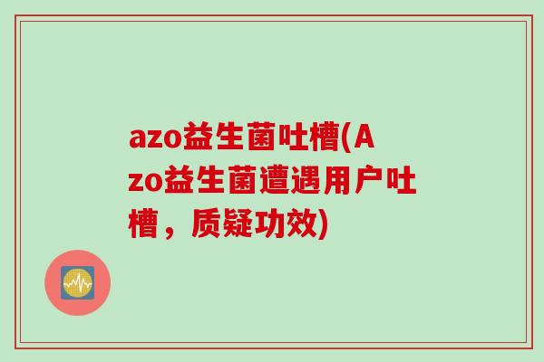 azo益生菌吐槽(Azo益生菌遭遇用户吐槽,质疑功效) azo益生菌吐槽(Azo益生菌遭遇用户吐槽,质疑功效)