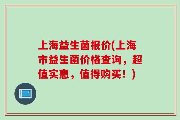 上海益生菌报价(上海市益生菌价格查询，超值实惠，值得购买！)