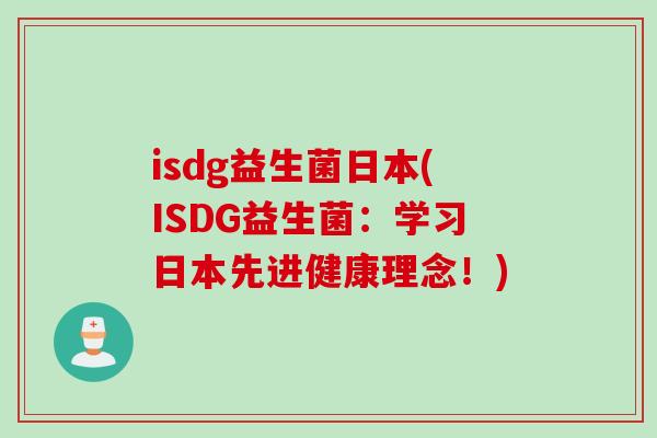 isdg益生菌日本(ISDG益生菌:学习日本先进健康理念!) isdg益生菌日本(ISDG益生菌:学习日本先进健康理念!)