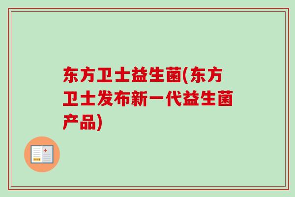 东方卫士益生菌(东方卫士发布新一代益生菌产品) 东方卫士益生菌(东方卫士发布新一代益生菌产品)