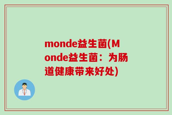 monde益生菌(Monde益生菌:为肠道健康带来好处) monde益生菌(Monde益生菌:为肠道健康带来好处)