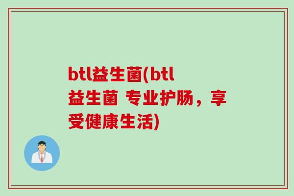 btl益生菌(btl益生菌 专业护肠，享受健康生活)