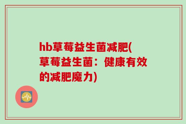 hb草莓益生菌(草莓益生菌:健康有效的魔力) hb草莓益生菌(草莓益生菌:健康有效的魔力)