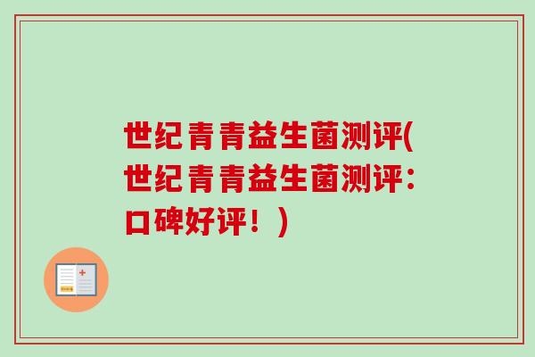 世纪青青益生菌测评(世纪青青益生菌测评:口碑好评!) 世纪青青益生菌测评(世纪青青益生菌测评:口碑好评!)
