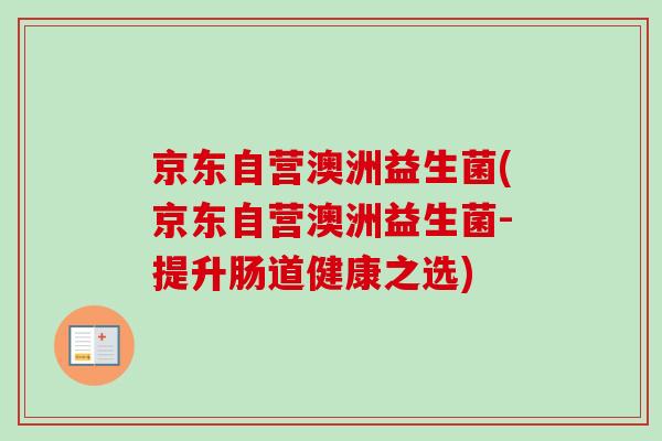 京东自营澳洲益生菌(京东自营澳洲益生菌-提升肠道健康之选)