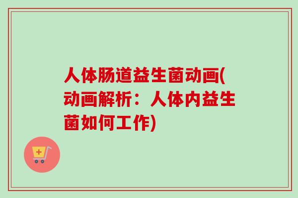 人体肠道益生菌动画(动画解析:人体内益生菌如何工作) 人体肠道益生菌动画(动画解析:人体内益生菌如何工作)