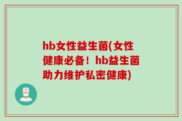 hb女性益生菌(女性健康必备!hb益生菌助力维护私密健康) hb女性益生菌(女性健康必备!hb益生菌助力维护私密健康)