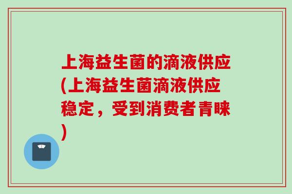 上海益生菌的滴液供应(上海益生菌滴液供应稳定，受到消费者青睐)