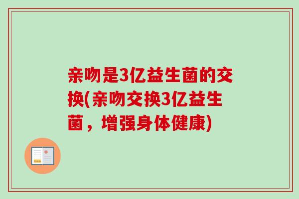 亲吻是3亿益生菌的交换(亲吻交换3亿益生菌，增强身体健康)