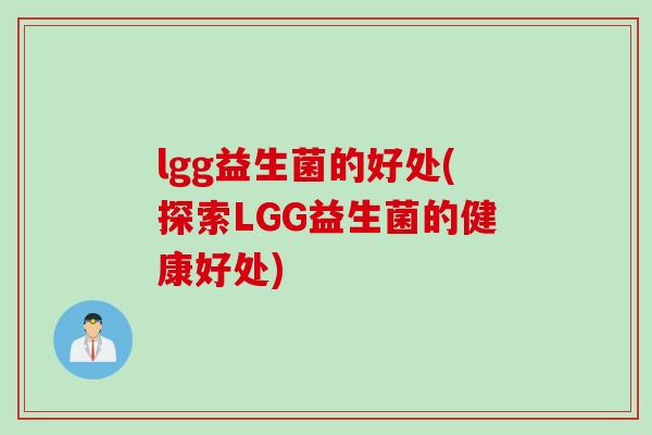 lgg益生菌的好处(探索LGG益生菌的健康好处) lgg益生菌的好处(探索LGG益生菌的健康好处)