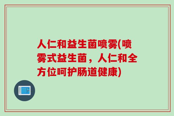人仁和益生菌喷雾(喷雾式益生菌，人仁和全方位呵护肠道健康)