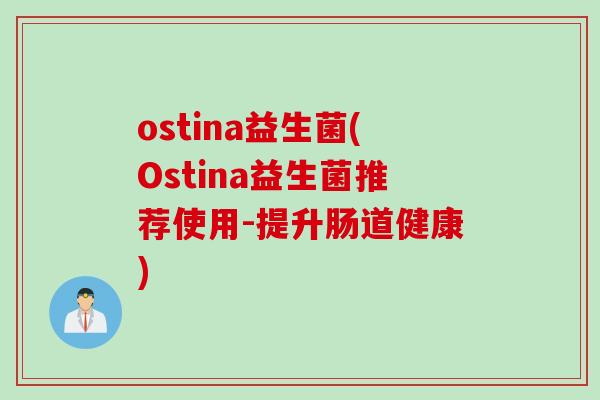 ostina益生菌(Ostina益生菌推荐使用-提升肠道健康) ostina益生菌(Ostina益生菌推荐使用-提升肠道健康)