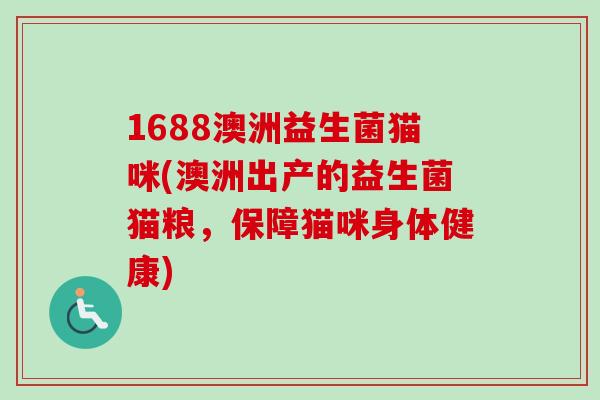1688澳洲益生菌猫咪(澳洲出产的益生菌猫粮,保障猫咪身体健康) 1688澳洲益生菌猫咪(澳洲出产的益生菌猫粮,保障猫咪身体健康)