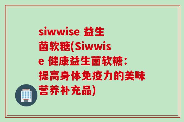 siwwise 益生菌软糖(Siwwise 健康益生菌软糖:提高身体力的美味营养补充品) siwwise 益生菌软糖(Siwwise 健康益生菌软糖:提高身体力的美味营养补充品)