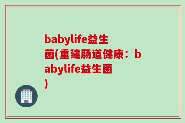babylife益生菌(重建肠道健康:babylife益生菌) babylife益生菌(重建肠道健康:babylife益生菌)