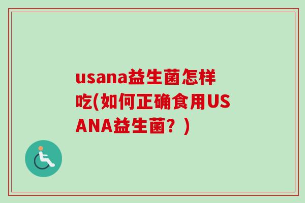 usana益生菌怎样吃(如何正确食用USANA益生菌?) usana益生菌怎样吃(如何正确食用USANA益生菌?)