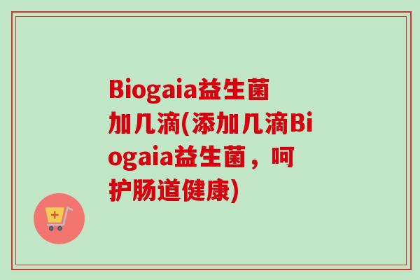 Biogaia益生菌加几滴(添加几滴Biogaia益生菌，呵护肠道健康)