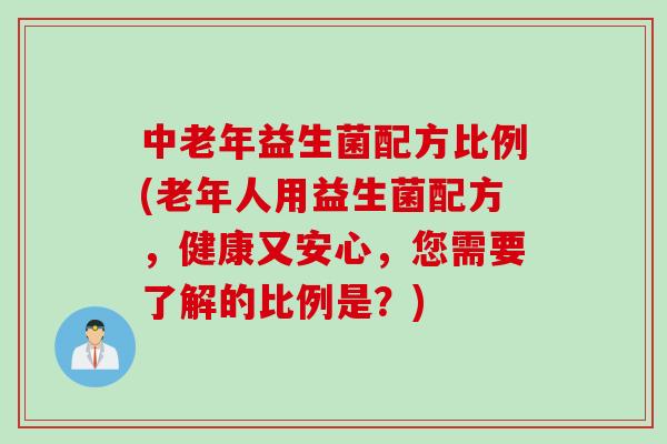 中老年益生菌配方比例(老年人用益生菌配方,健康又安心,您需要了解的比例是?) 中老年益生菌配方比例(老年人用益生菌配方,健康又安心,您需要了解的比例是?)