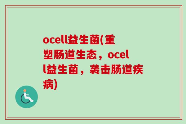 ocell益生菌(重塑肠道生态，ocell益生菌，袭击肠道疾病)
