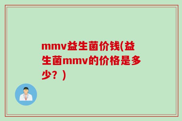 mmv益生菌价钱(益生菌mmv的价格是多少?) mmv益生菌价钱(益生菌mmv的价格是多少?)
