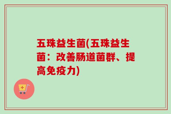 五珠益生菌(五珠益生菌：改善肠道菌群、提高免疫力)