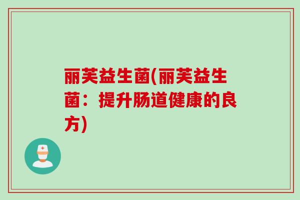 丽芙益生菌(丽芙益生菌：提升肠道健康的良方)
