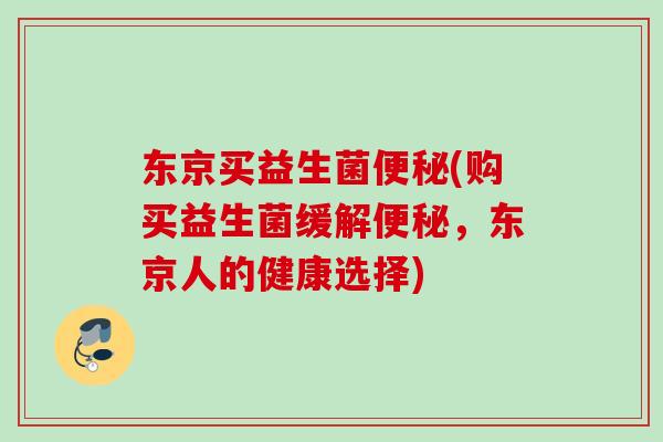 东京买益生菌(购买益生菌缓解，东京人的健康选择)