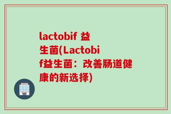 lactobif 益生菌(Lactobif益生菌：改善肠道健康的新选择)