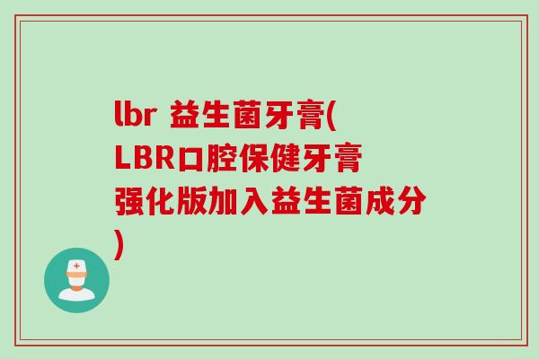 lbr 益生菌牙膏(LBR口腔保健牙膏 强化版加入益生菌成分) lbr 益生菌牙膏(LBR口腔保健牙膏 强化版加入益生菌成分)