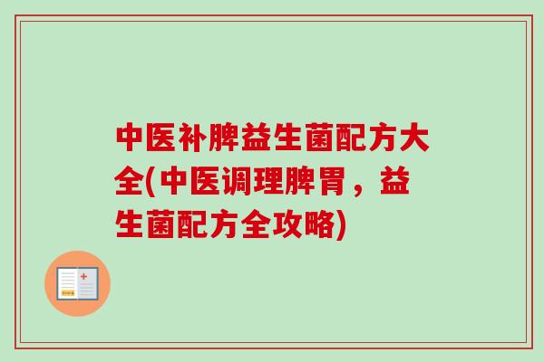 中医补脾益生菌配方大全(中医调理脾胃,益生菌配方全攻略) 中医补脾益生菌配方大全(中医调理脾胃,益生菌配方全攻略)