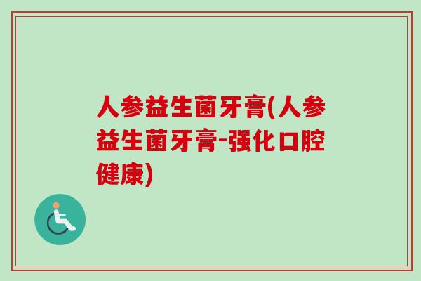 人参益生菌牙膏(人参益生菌牙膏-强化口腔健康)