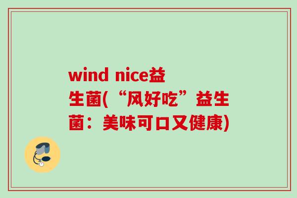 wind nice益生菌(“风好吃”益生菌:美味可口又健康) wind nice益生菌(“风好吃”益生菌:美味可口又健康)