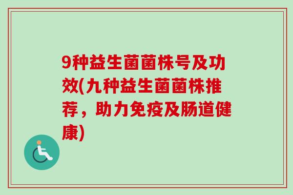 9种益生菌菌株号及功效(九种益生菌菌株推荐，助力及肠道健康)