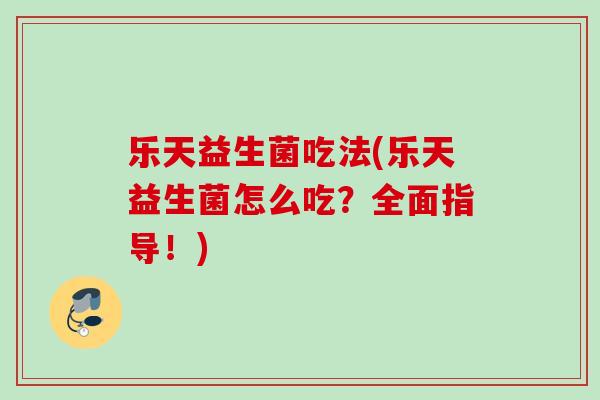 乐天益生菌吃法(乐天益生菌怎么吃？全面指导！)
