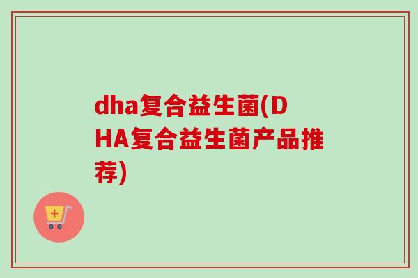 dha复合益生菌(DHA复合益生菌产品推荐)