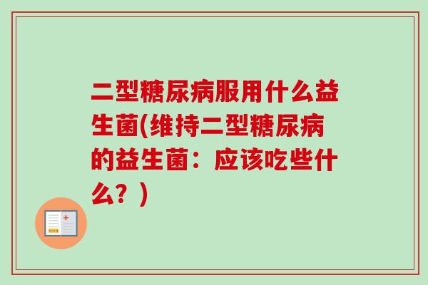 二型服用什么益生菌(维持二型的益生菌：应该吃些什么？)