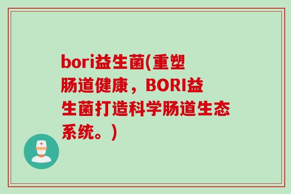 bori益生菌(重塑肠道健康，BORI益生菌打造科学肠道生态系统。)