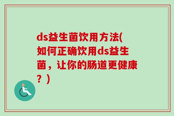ds益生菌饮用方法(如何正确饮用ds益生菌，让你的肠道更健康？)