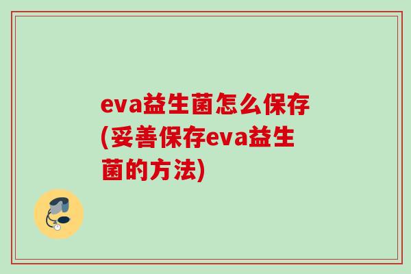 eva益生菌怎么保存(妥善保存eva益生菌的方法)