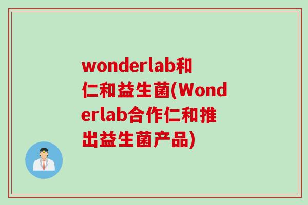 wonderlab和仁和益生菌(Wonderlab合作仁和推出益生菌产品)