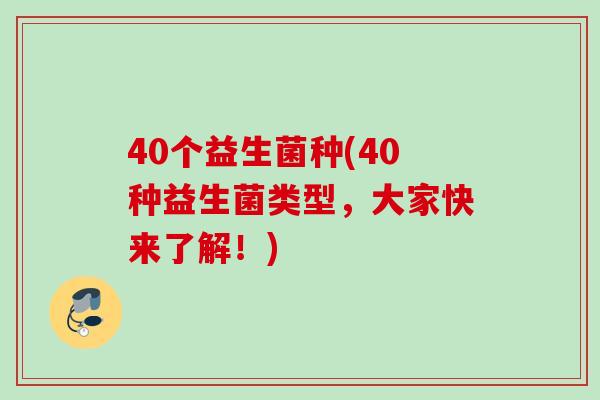 40个益生菌种(40种益生菌类型，大家快来了解！)