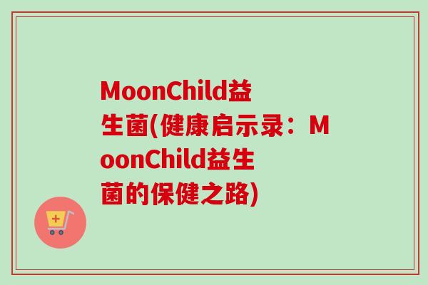 MoonChild益生菌(健康启示录：MoonChild益生菌的保健之路)