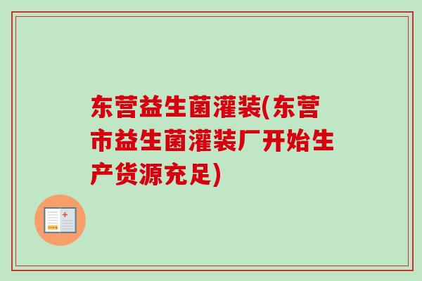 东营益生菌灌装(东营市益生菌灌装厂开始生产货源充足)